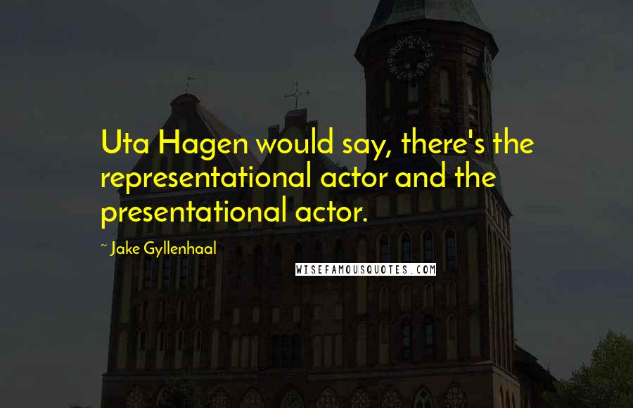 Jake Gyllenhaal Quotes: Uta Hagen would say, there's the representational actor and the presentational actor.
