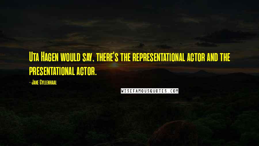 Jake Gyllenhaal Quotes: Uta Hagen would say, there's the representational actor and the presentational actor.