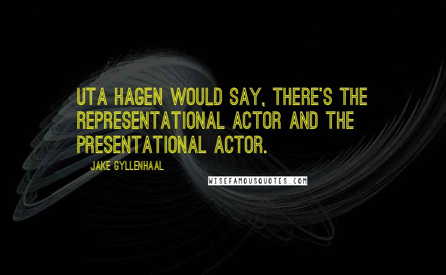 Jake Gyllenhaal Quotes: Uta Hagen would say, there's the representational actor and the presentational actor.