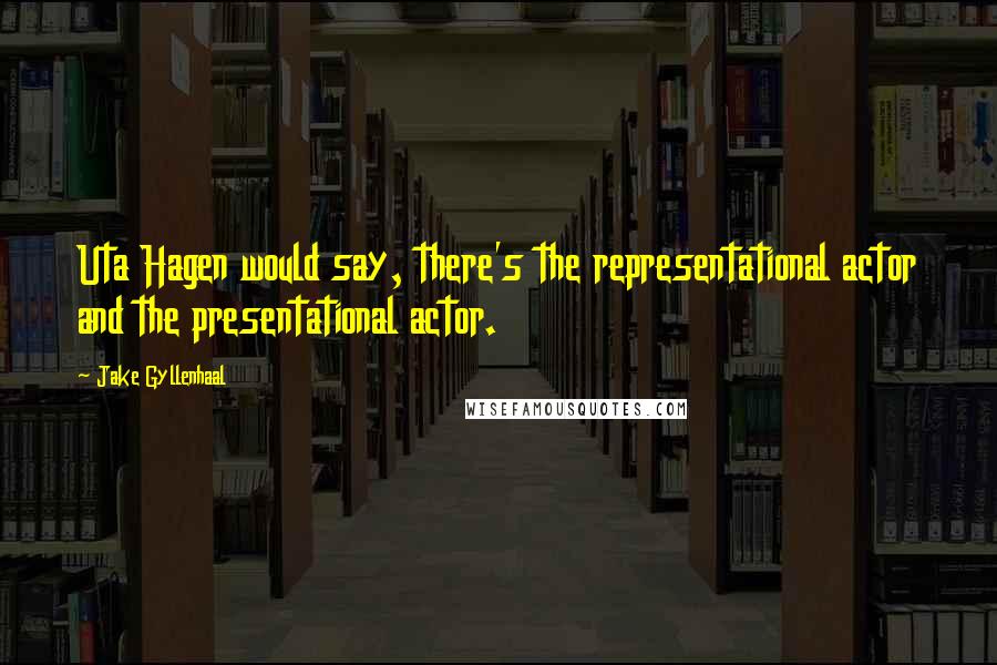 Jake Gyllenhaal Quotes: Uta Hagen would say, there's the representational actor and the presentational actor.