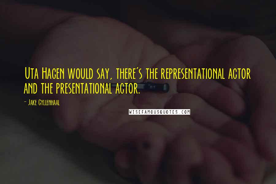 Jake Gyllenhaal Quotes: Uta Hagen would say, there's the representational actor and the presentational actor.