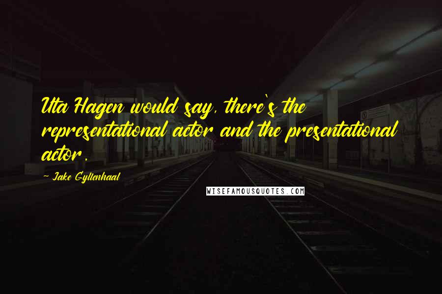 Jake Gyllenhaal Quotes: Uta Hagen would say, there's the representational actor and the presentational actor.