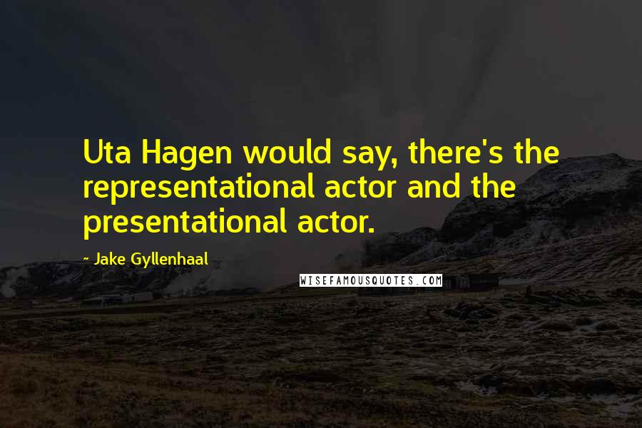 Jake Gyllenhaal Quotes: Uta Hagen would say, there's the representational actor and the presentational actor.