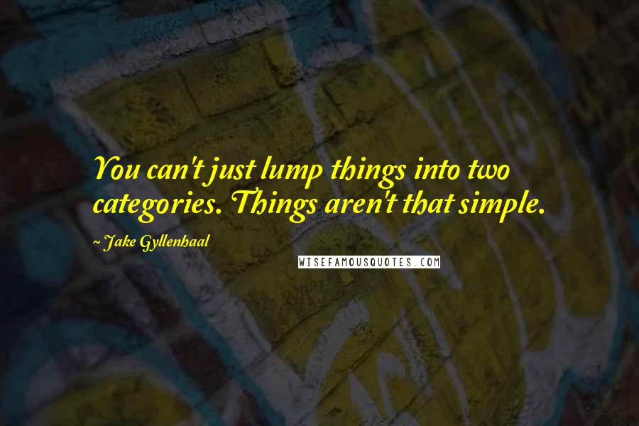 Jake Gyllenhaal Quotes: You can't just lump things into two categories. Things aren't that simple.