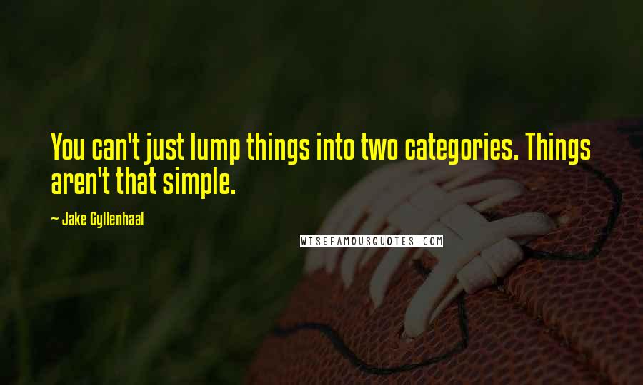 Jake Gyllenhaal Quotes: You can't just lump things into two categories. Things aren't that simple.