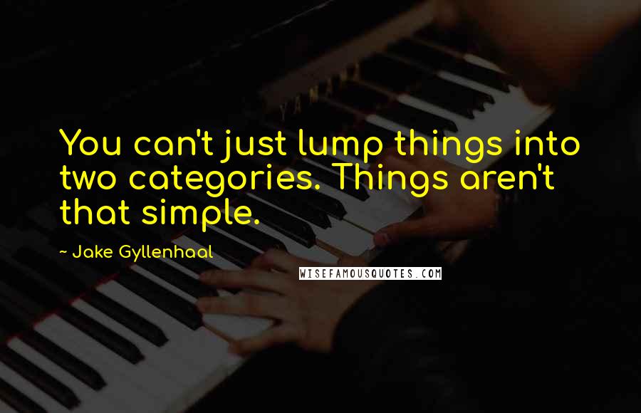 Jake Gyllenhaal Quotes: You can't just lump things into two categories. Things aren't that simple.