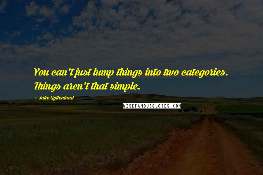 Jake Gyllenhaal Quotes: You can't just lump things into two categories. Things aren't that simple.