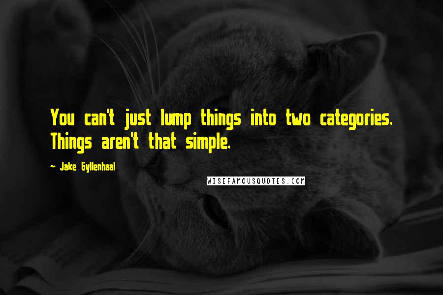 Jake Gyllenhaal Quotes: You can't just lump things into two categories. Things aren't that simple.