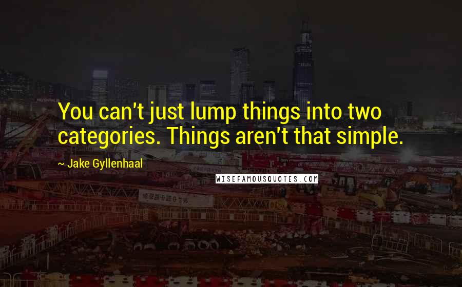 Jake Gyllenhaal Quotes: You can't just lump things into two categories. Things aren't that simple.