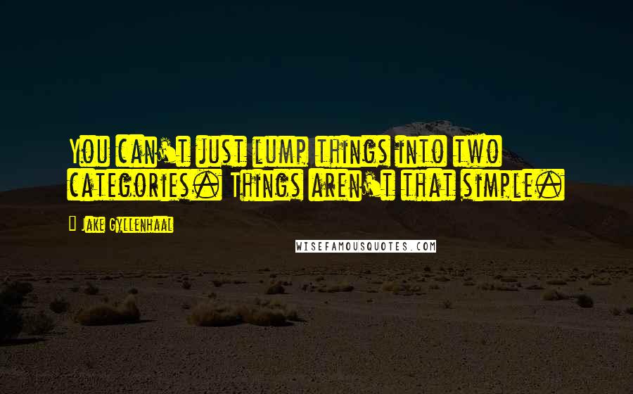 Jake Gyllenhaal Quotes: You can't just lump things into two categories. Things aren't that simple.