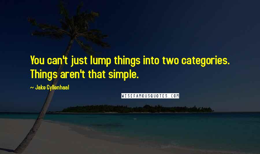 Jake Gyllenhaal Quotes: You can't just lump things into two categories. Things aren't that simple.