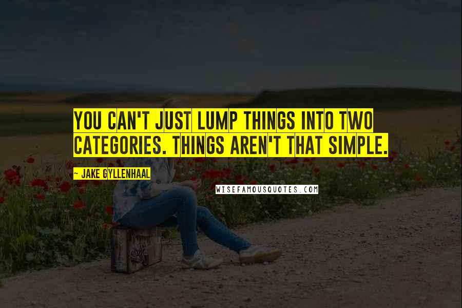 Jake Gyllenhaal Quotes: You can't just lump things into two categories. Things aren't that simple.