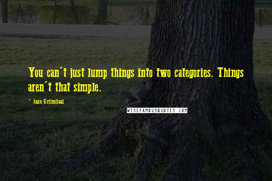 Jake Gyllenhaal Quotes: You can't just lump things into two categories. Things aren't that simple.