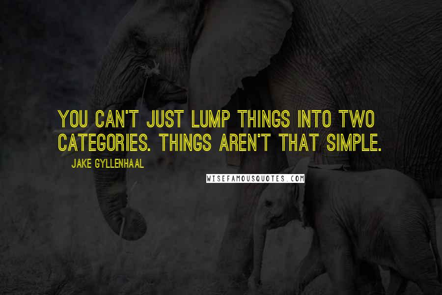 Jake Gyllenhaal Quotes: You can't just lump things into two categories. Things aren't that simple.