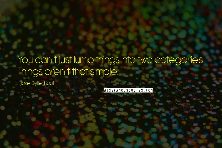 Jake Gyllenhaal Quotes: You can't just lump things into two categories. Things aren't that simple.