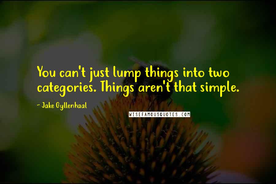 Jake Gyllenhaal Quotes: You can't just lump things into two categories. Things aren't that simple.