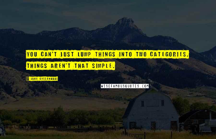 Jake Gyllenhaal Quotes: You can't just lump things into two categories. Things aren't that simple.