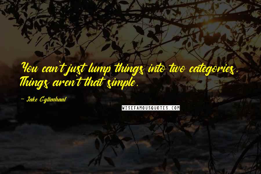 Jake Gyllenhaal Quotes: You can't just lump things into two categories. Things aren't that simple.