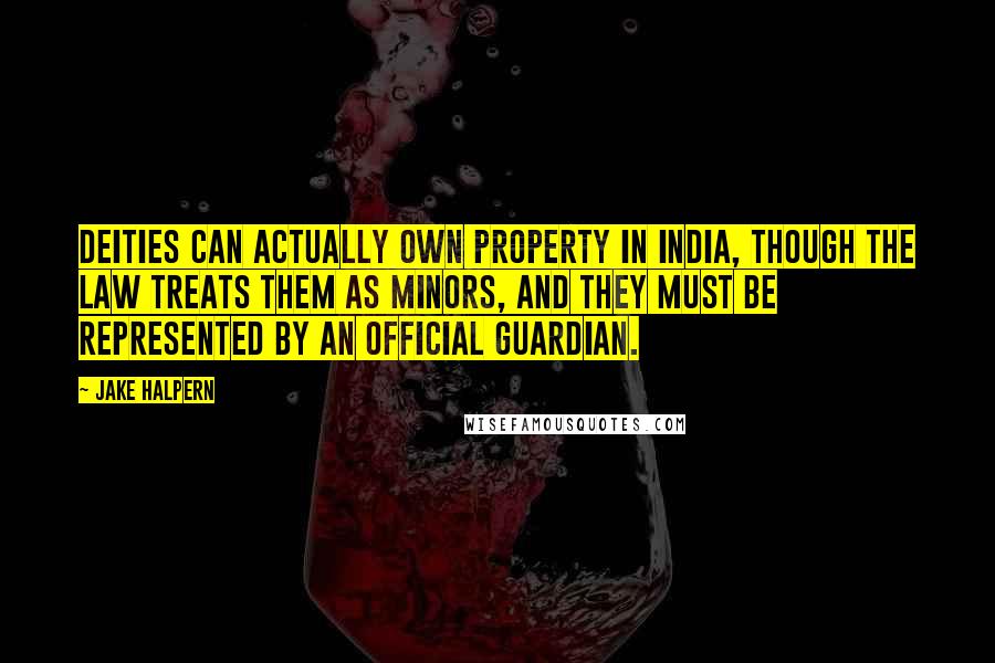 Jake Halpern Quotes: Deities can actually own property in India, though the law treats them as minors, and they must be represented by an official guardian.