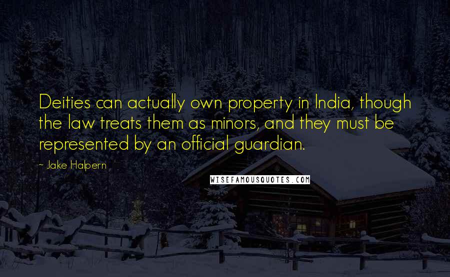 Jake Halpern Quotes: Deities can actually own property in India, though the law treats them as minors, and they must be represented by an official guardian.