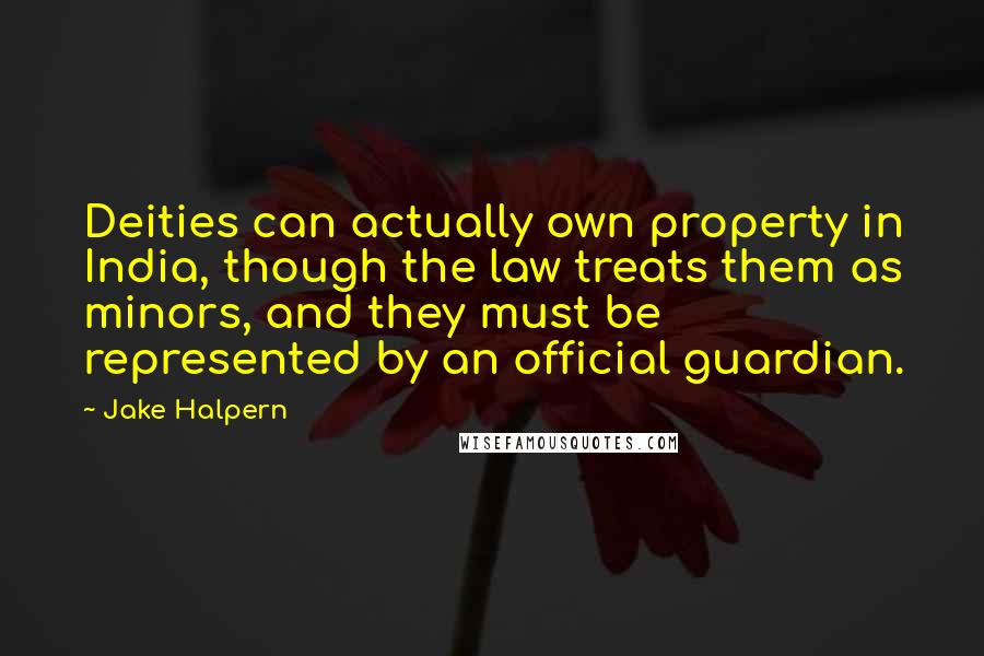 Jake Halpern Quotes: Deities can actually own property in India, though the law treats them as minors, and they must be represented by an official guardian.