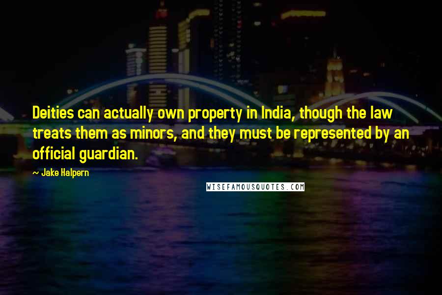 Jake Halpern Quotes: Deities can actually own property in India, though the law treats them as minors, and they must be represented by an official guardian.