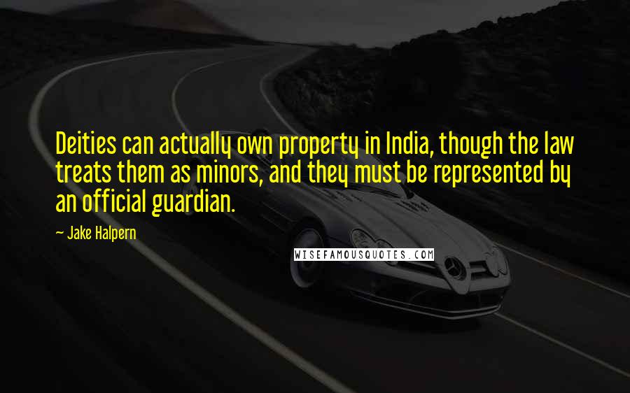 Jake Halpern Quotes: Deities can actually own property in India, though the law treats them as minors, and they must be represented by an official guardian.