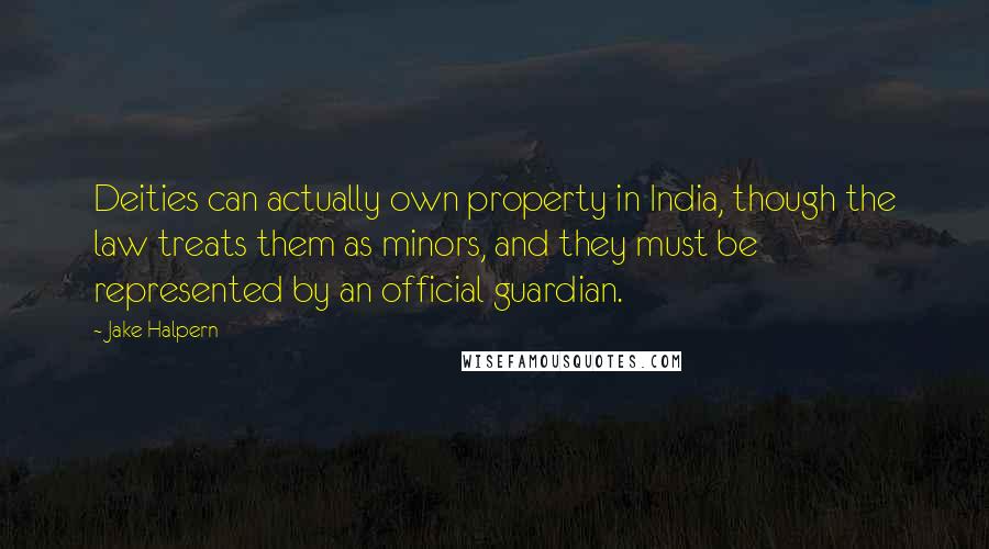 Jake Halpern Quotes: Deities can actually own property in India, though the law treats them as minors, and they must be represented by an official guardian.