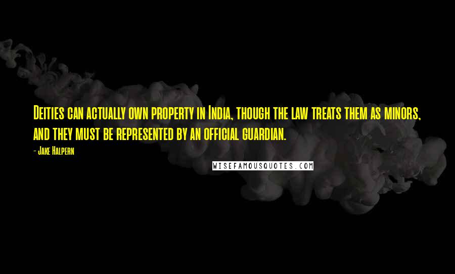 Jake Halpern Quotes: Deities can actually own property in India, though the law treats them as minors, and they must be represented by an official guardian.