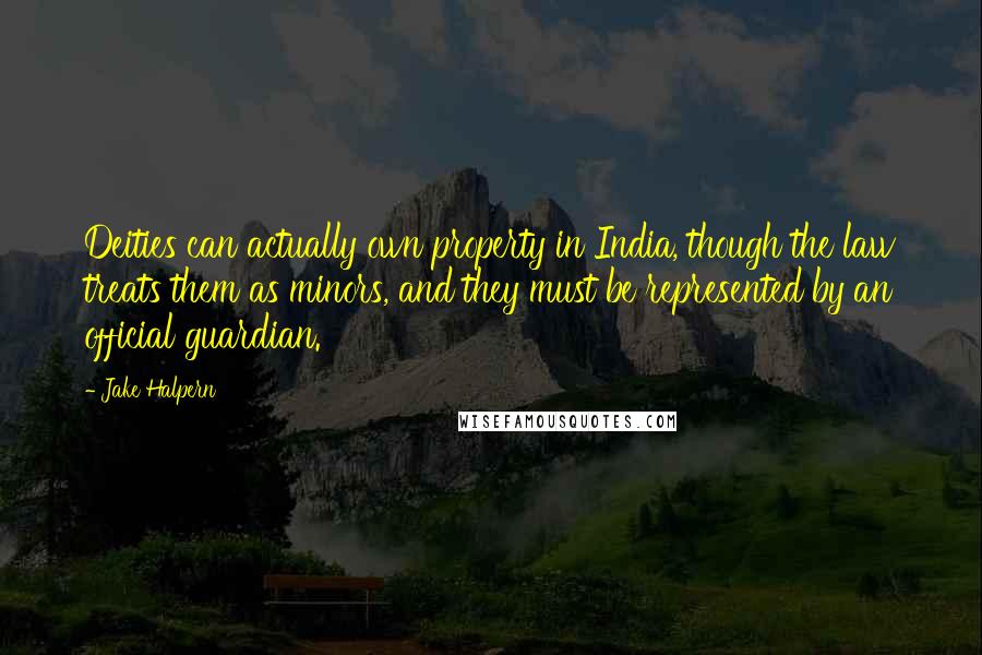 Jake Halpern Quotes: Deities can actually own property in India, though the law treats them as minors, and they must be represented by an official guardian.