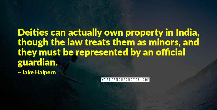 Jake Halpern Quotes: Deities can actually own property in India, though the law treats them as minors, and they must be represented by an official guardian.