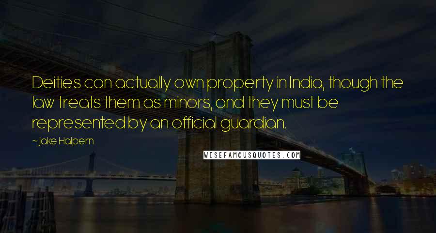 Jake Halpern Quotes: Deities can actually own property in India, though the law treats them as minors, and they must be represented by an official guardian.