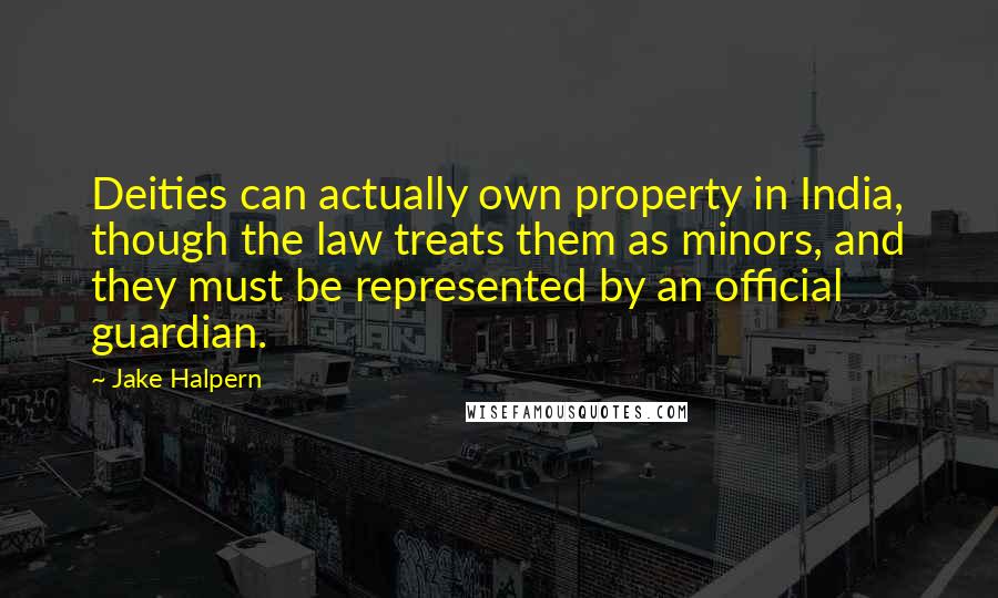 Jake Halpern Quotes: Deities can actually own property in India, though the law treats them as minors, and they must be represented by an official guardian.