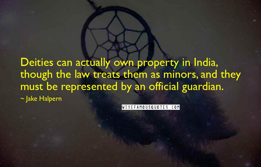 Jake Halpern Quotes: Deities can actually own property in India, though the law treats them as minors, and they must be represented by an official guardian.