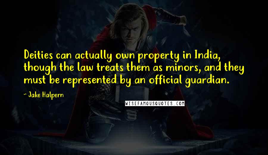 Jake Halpern Quotes: Deities can actually own property in India, though the law treats them as minors, and they must be represented by an official guardian.