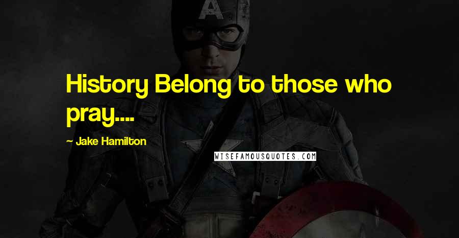 Jake Hamilton Quotes: History Belong to those who pray....