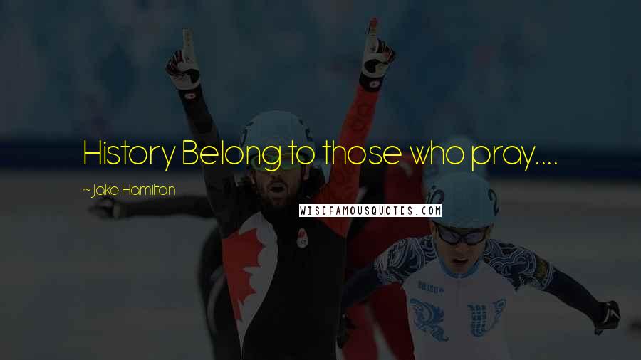 Jake Hamilton Quotes: History Belong to those who pray....