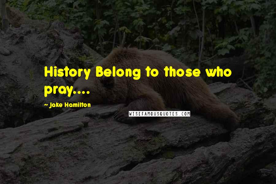 Jake Hamilton Quotes: History Belong to those who pray....