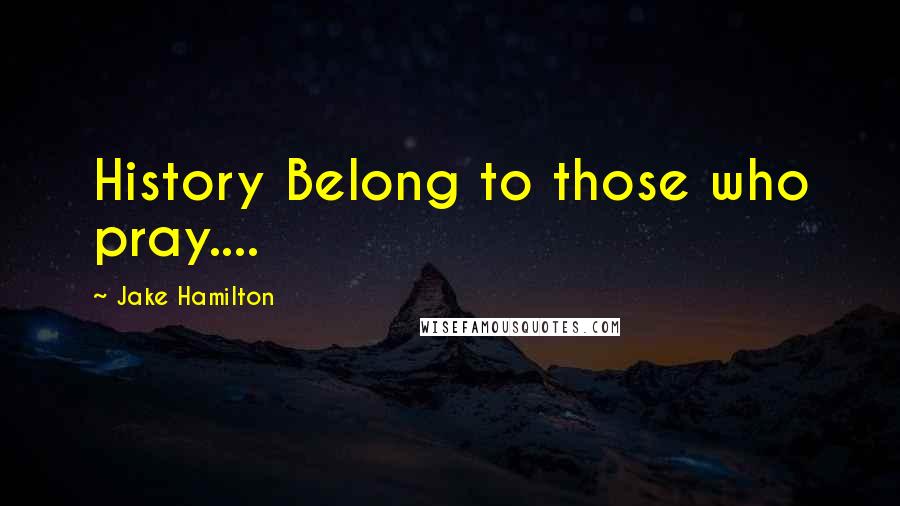 Jake Hamilton Quotes: History Belong to those who pray....