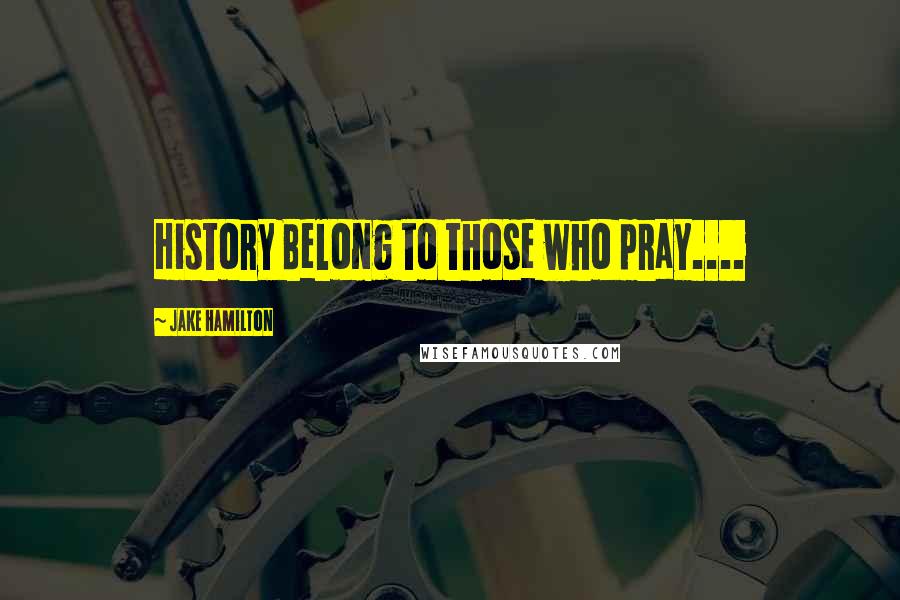 Jake Hamilton Quotes: History Belong to those who pray....