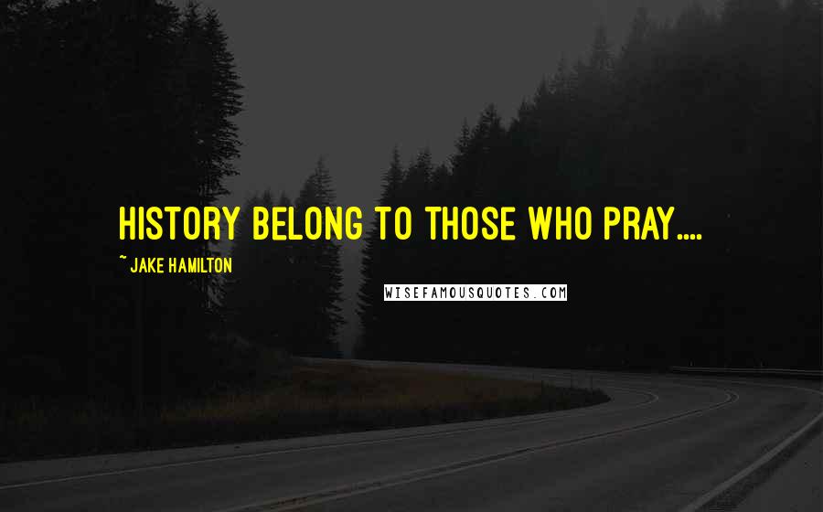 Jake Hamilton Quotes: History Belong to those who pray....