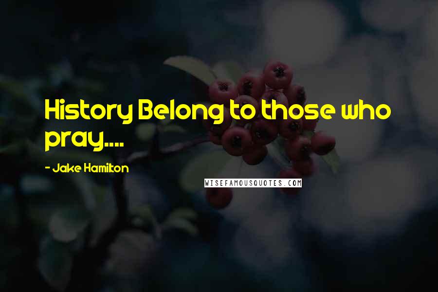 Jake Hamilton Quotes: History Belong to those who pray....