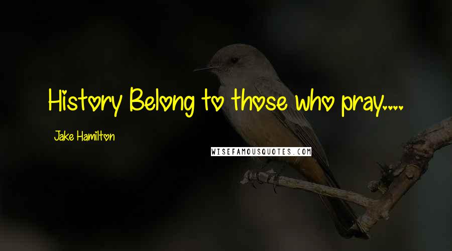 Jake Hamilton Quotes: History Belong to those who pray....