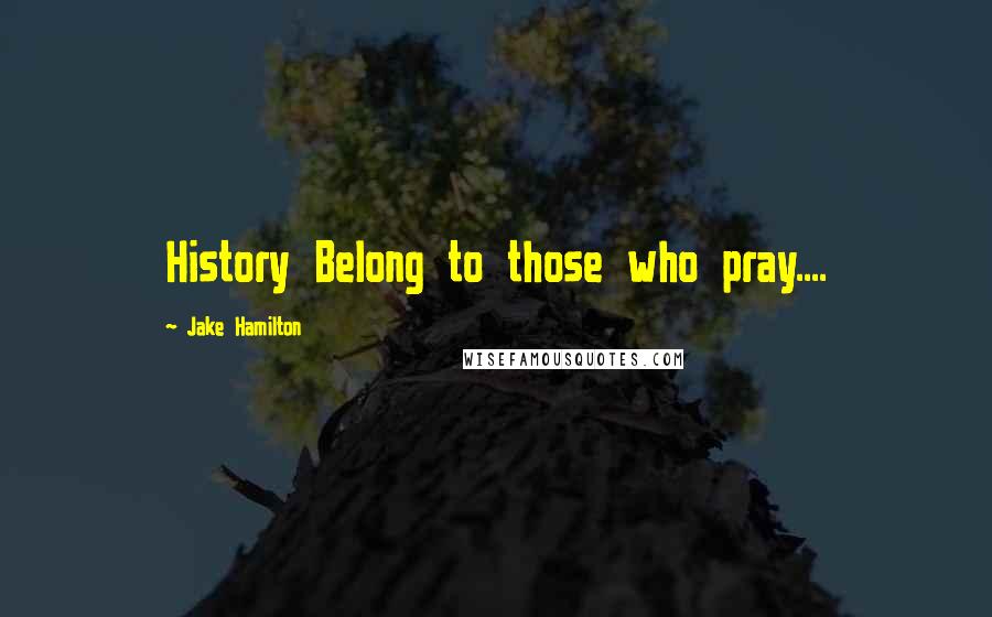 Jake Hamilton Quotes: History Belong to those who pray....