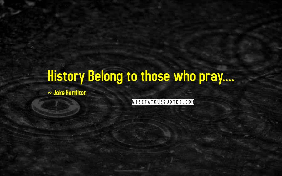 Jake Hamilton Quotes: History Belong to those who pray....