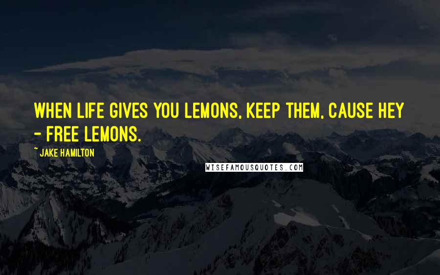 Jake Hamilton Quotes: when life gives you lemons, keep them, cause hey - free lemons.