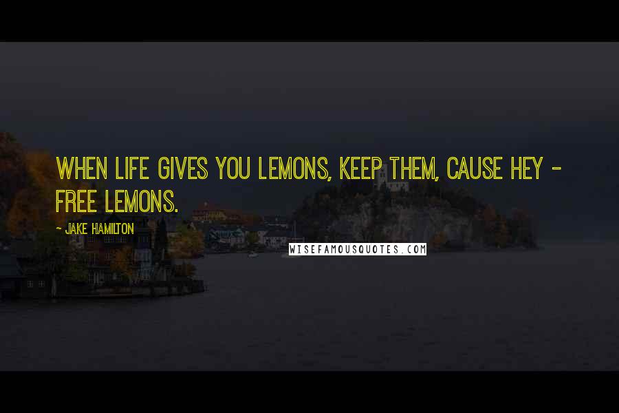 Jake Hamilton Quotes: when life gives you lemons, keep them, cause hey - free lemons.