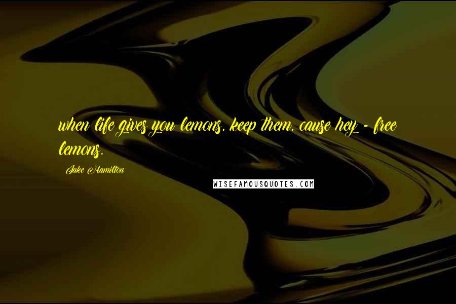 Jake Hamilton Quotes: when life gives you lemons, keep them, cause hey - free lemons.