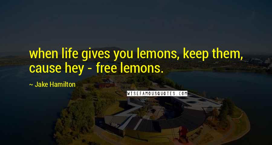 Jake Hamilton Quotes: when life gives you lemons, keep them, cause hey - free lemons.