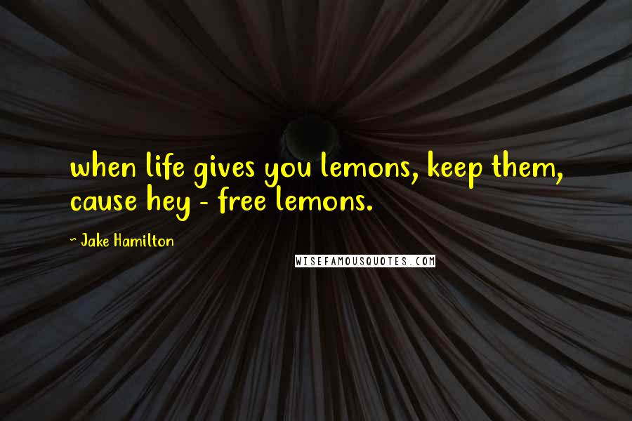 Jake Hamilton Quotes: when life gives you lemons, keep them, cause hey - free lemons.
